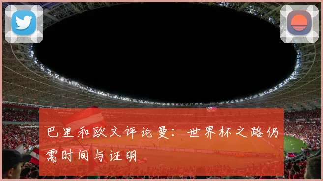 巴里和欧文评论曼：世界杯之路仍需时间与证明