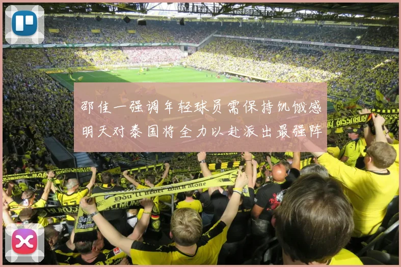 邵佳一强调年轻球员需保持饥饿感明天对泰国将全力以赴派出最强阵容
