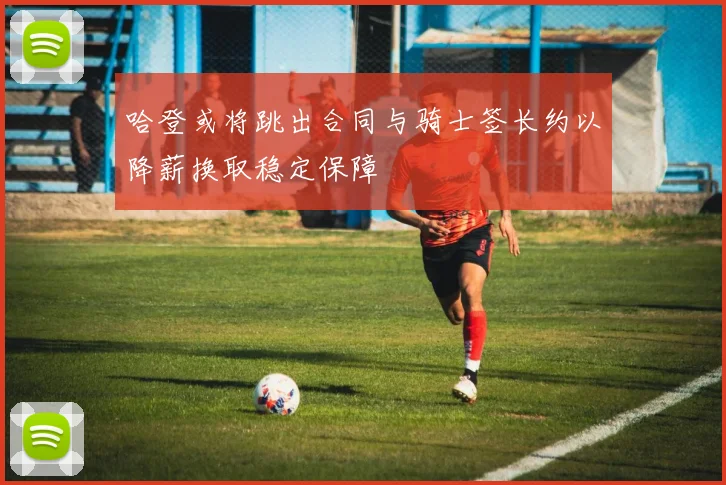 哈登或将跳出合同与骑士签长约以降薪换取稳定保障