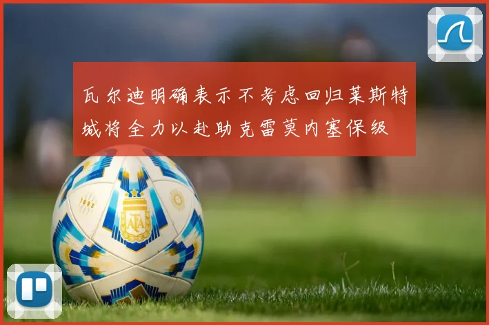 瓦尔迪明确表示不考虑回归莱斯特城将全力以赴助克雷莫内塞保级
