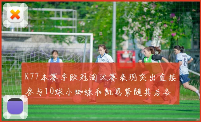 K77本赛季欧冠淘汰赛表现突出直接参与10球小蜘蛛和凯恩紧随其后各进8球