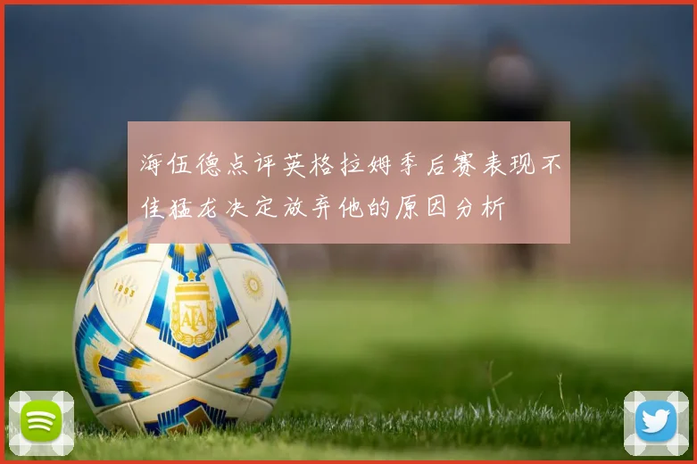 海伍德点评英格拉姆季后赛表现不佳猛龙决定放弃他的原因分析