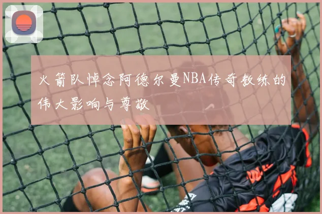 火箭队悼念阿德尔曼NBA传奇教练的伟大影响与尊敬