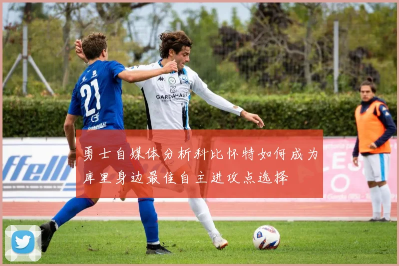 勇士自媒体分析科比怀特如何成为库里身边最佳自主进攻点选择